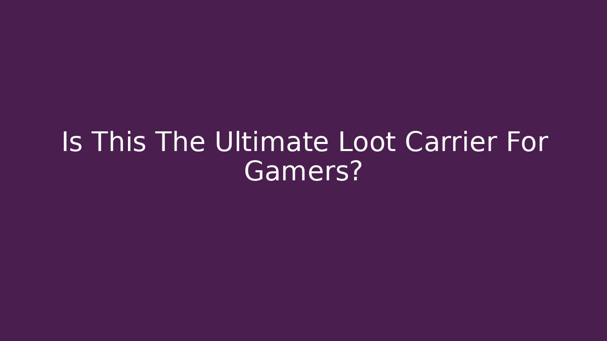 Is This The Ultimate Loot Carrier For Gamers?