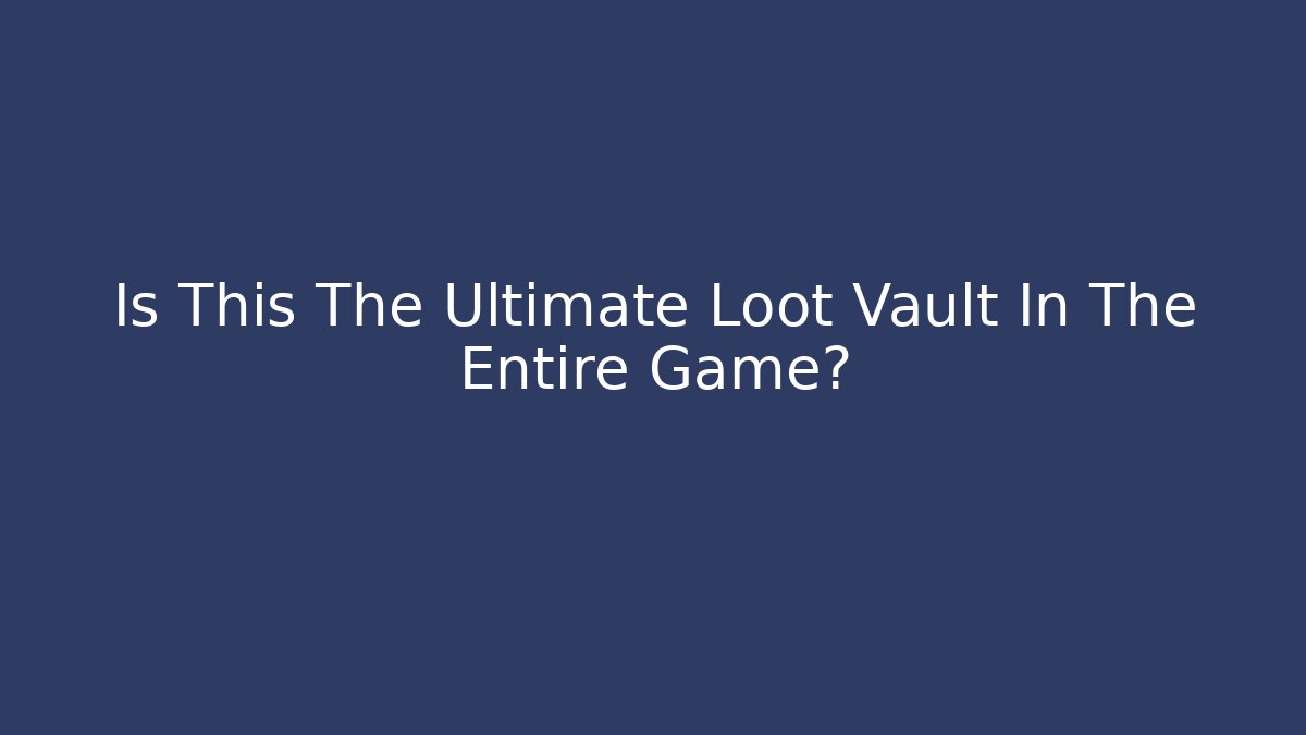 Is This The Ultimate Loot Vault In The Entire Game?