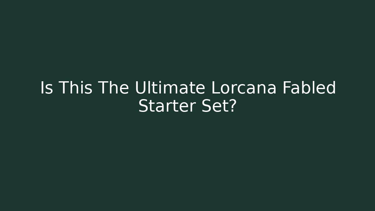 Is This The Ultimate Lorcana Fabled Starter Set?