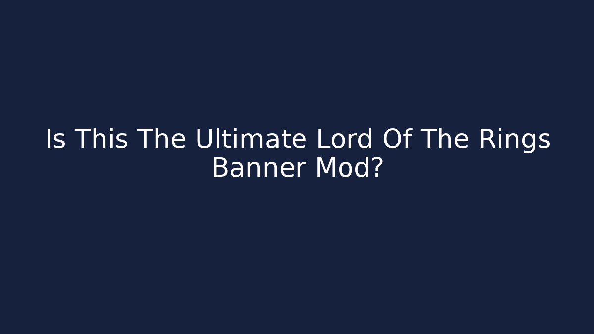 Is This The Ultimate Lord Of The Rings Banner Mod?
