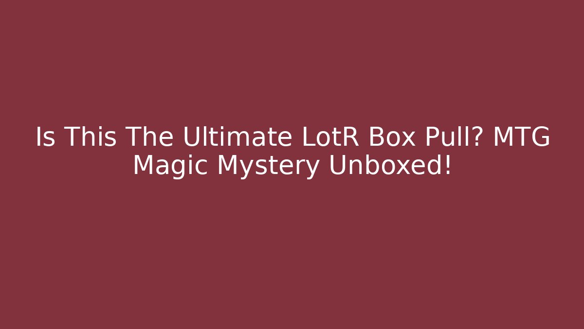 Is This The Ultimate LotR Box Pull? MTG Magic Mystery Unboxed!