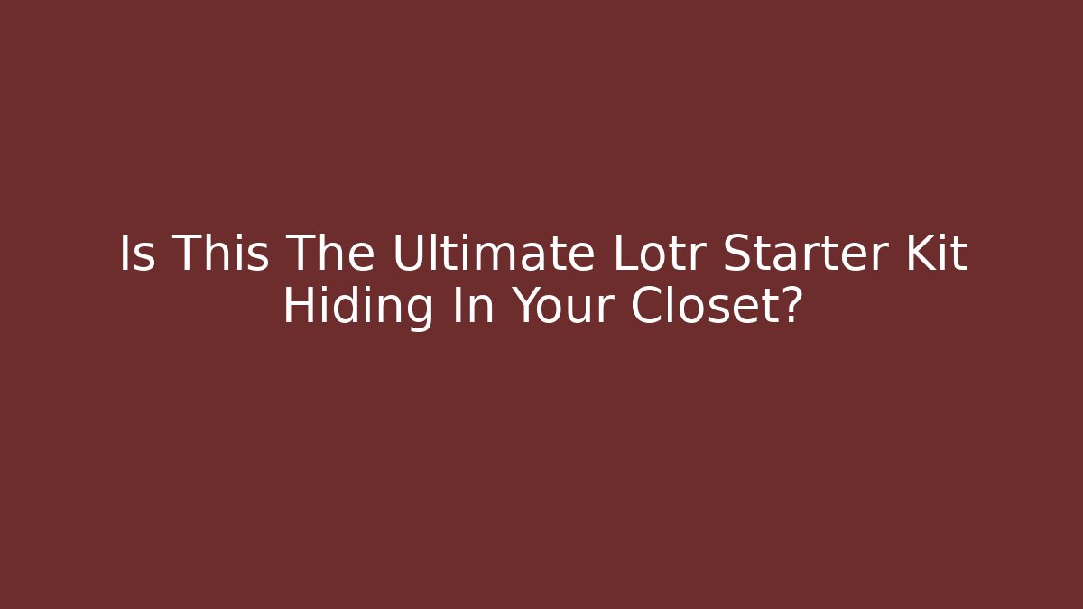 Is This The Ultimate Lotr Starter Kit Hiding In Your Closet?