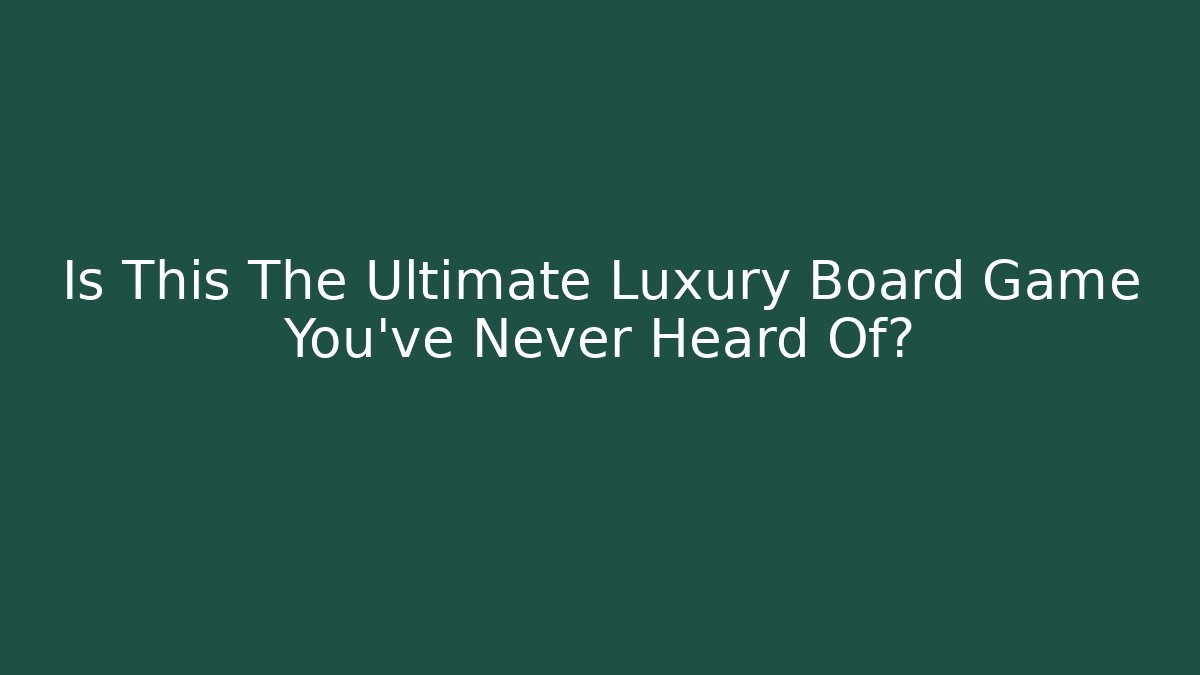 Is This The Ultimate Luxury Board Game You’ve Never Heard Of?