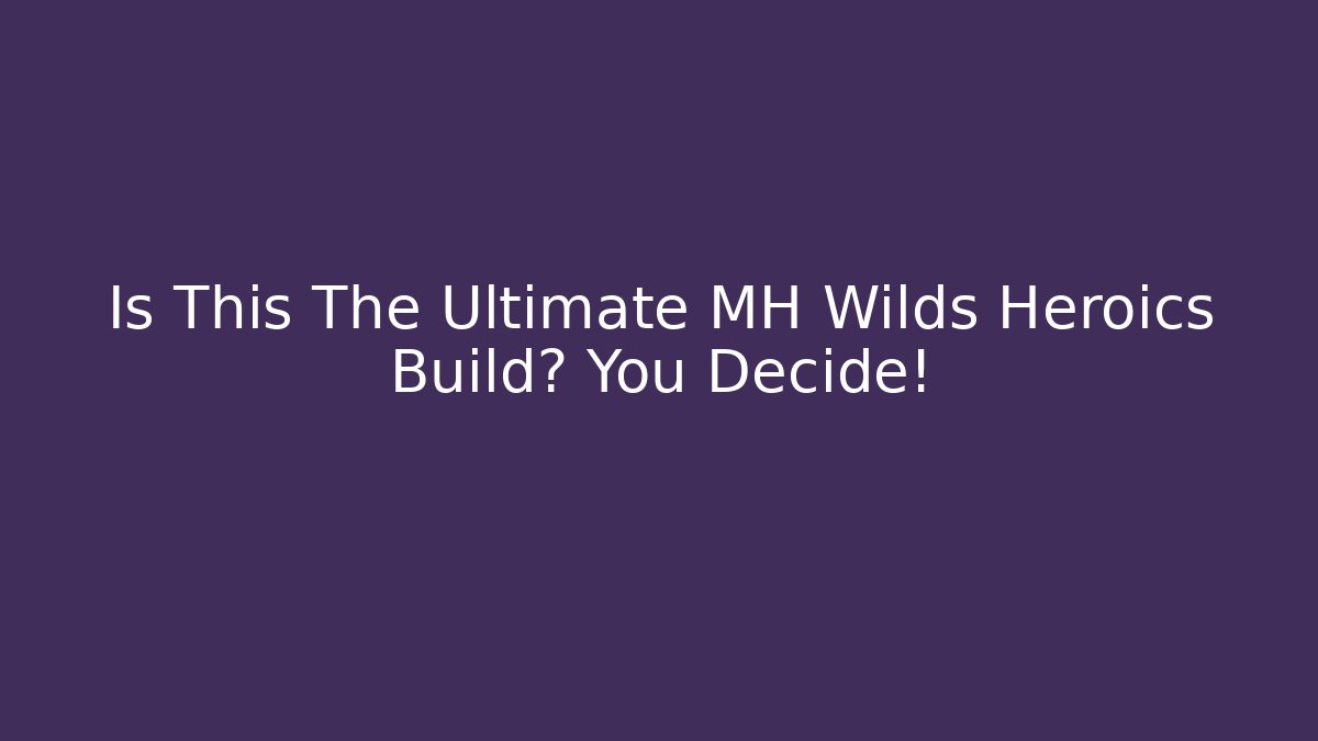 Is This The Ultimate MH Wilds Heroics Build? You Decide!