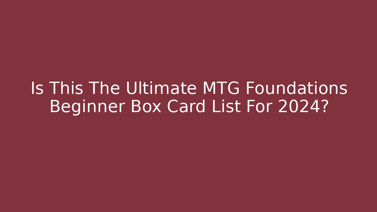 Is This The Ultimate MTG Foundations Beginner Box Card List For 2024?