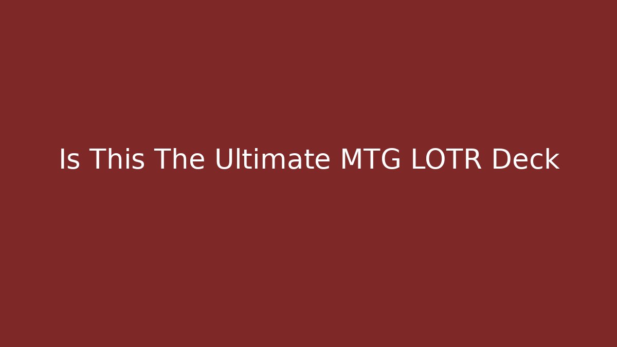Is This The Ultimate MTG LOTR Deck