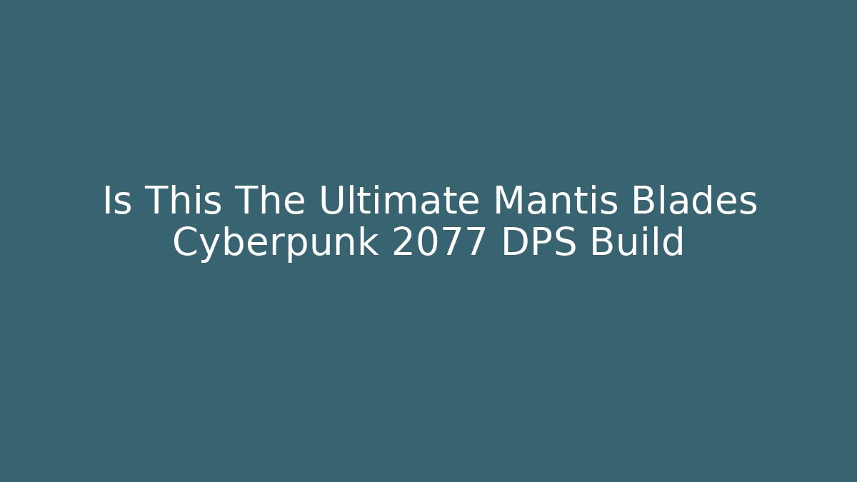 Is This The Ultimate Mantis Blades Cyberpunk 2077 DPS Build