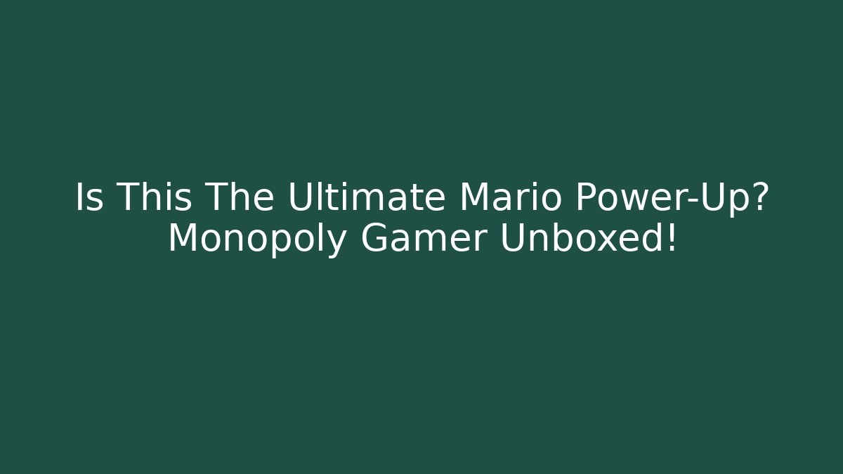 Is This The Ultimate Mario Power-Up? Monopoly Gamer Unboxed!