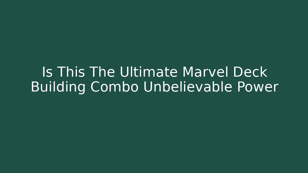Is This The Ultimate Marvel Deck Building Combo Unbelievable Power
