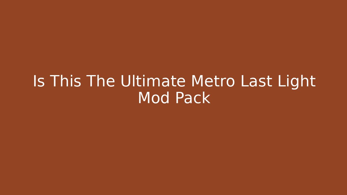 Is This The Ultimate Metro Last Light Mod Pack