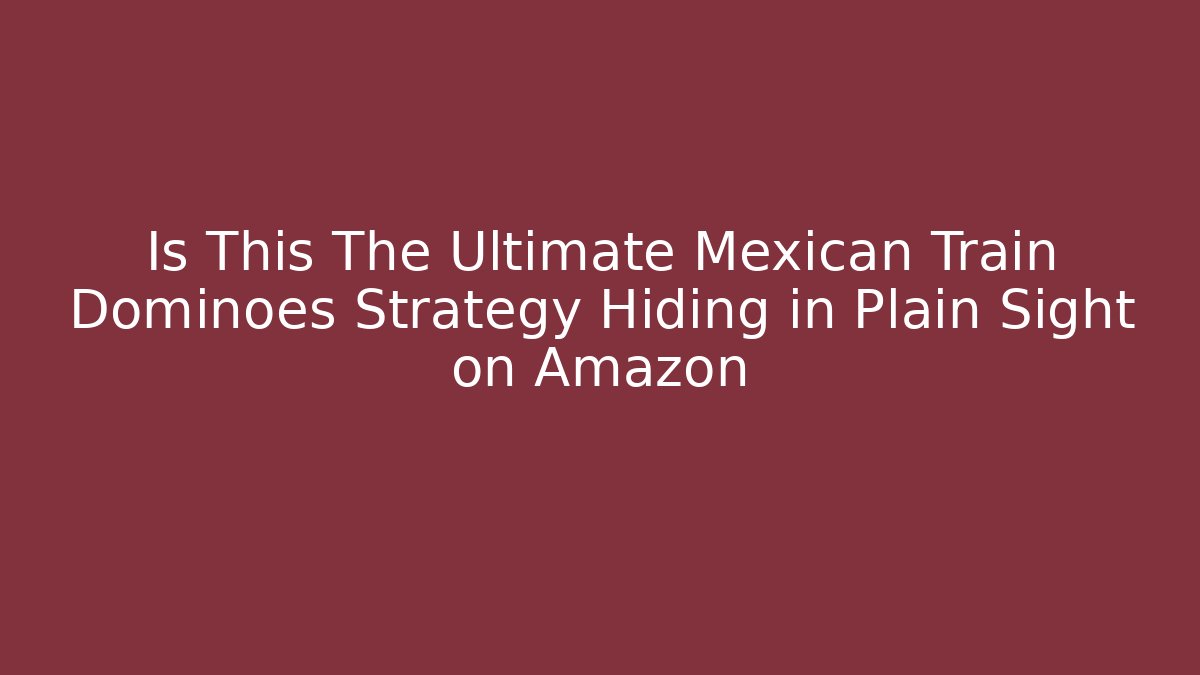 Is This The Ultimate Mexican Train Dominoes Strategy Hiding in Plain Sight on Amazon