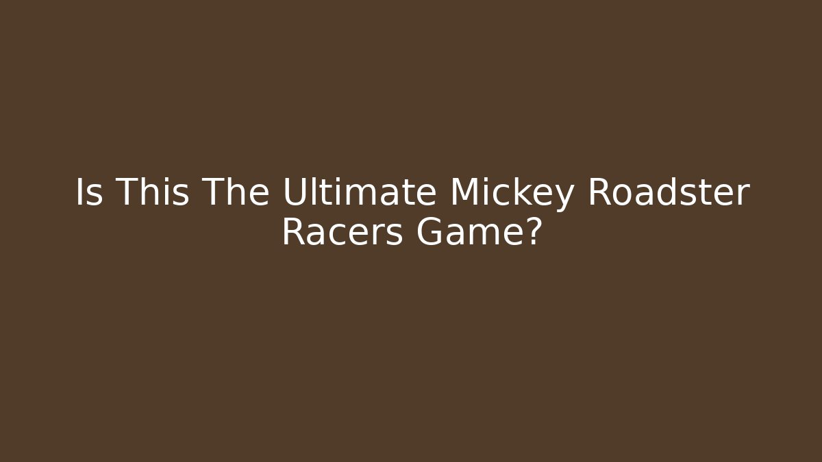 Is This The Ultimate Mickey Roadster Racers Game?