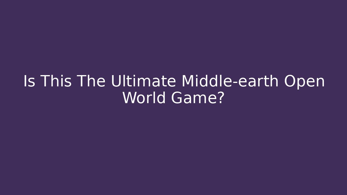 Is This The Ultimate Middle-earth Open World Game?