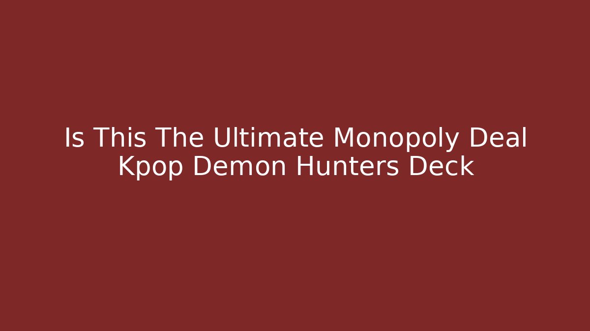 Is This The Ultimate Monopoly Deal Kpop Demon Hunters Deck