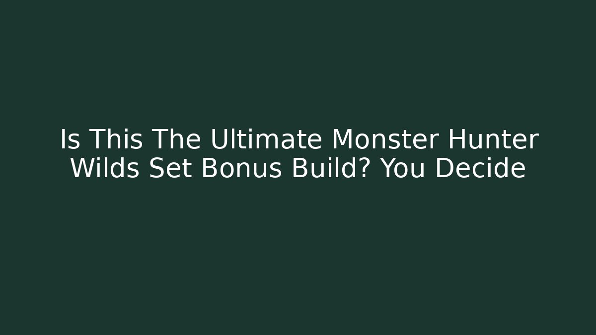 Is This The Ultimate Monster Hunter Wilds Set Bonus Build? You Decide