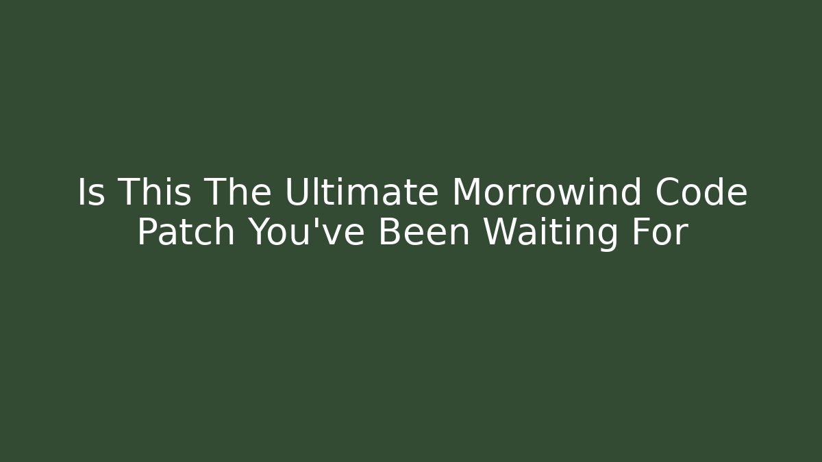 Is This The Ultimate Morrowind Code Patch You've Been Waiting For