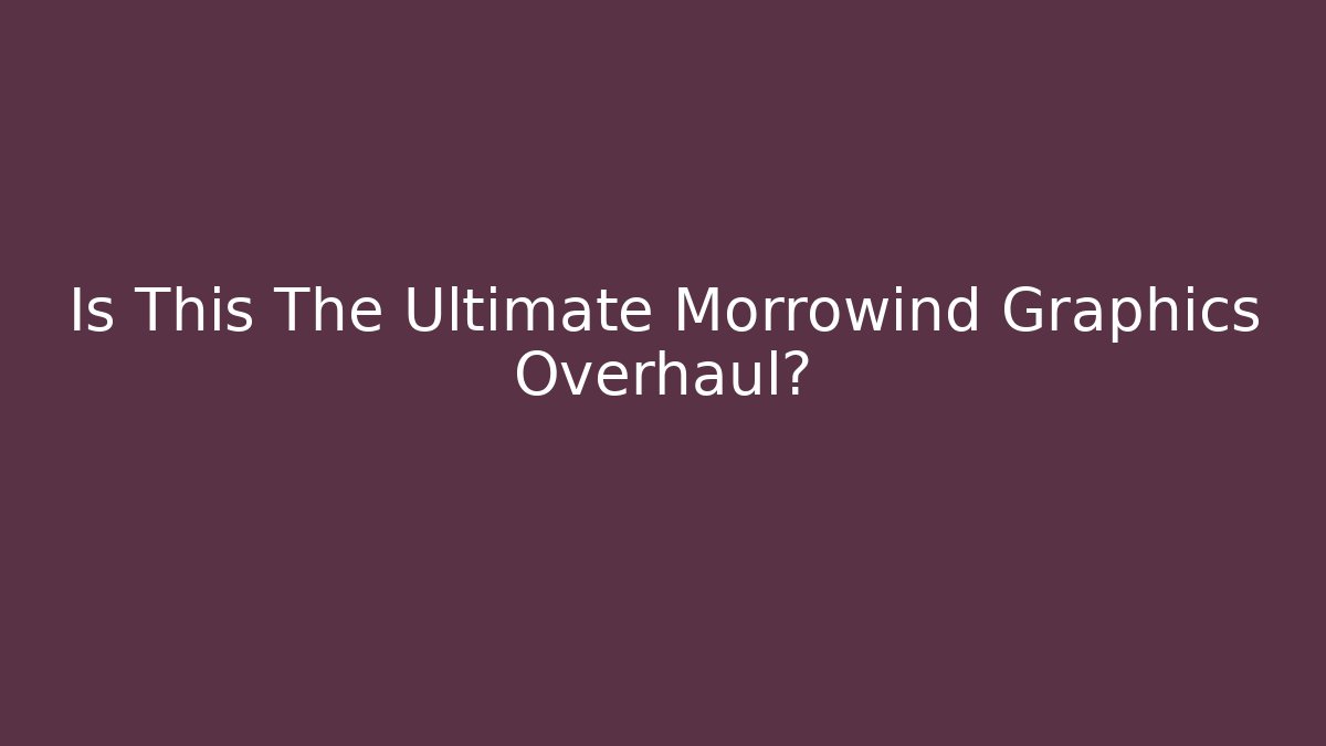 Is This The Ultimate Morrowind Graphics Overhaul? - Critter Realm