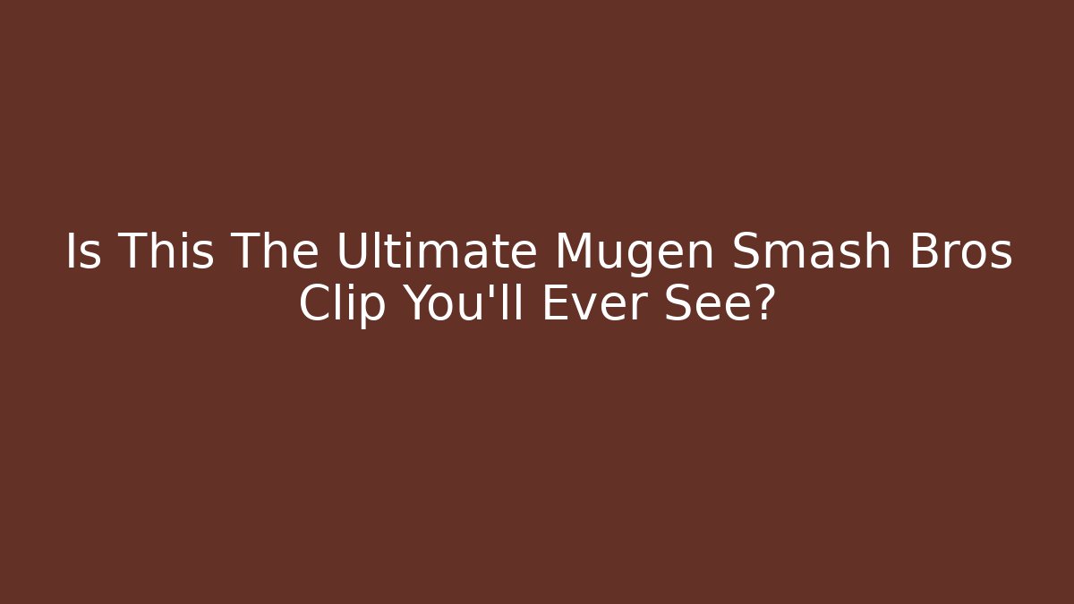 Is This The Ultimate Mugen Smash Bros Clip You'll Ever See?