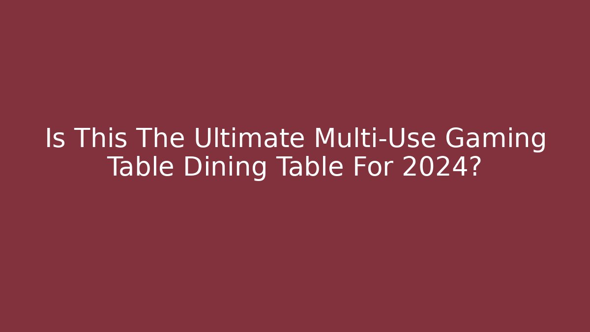 Is This The Ultimate Multi-Use Gaming Table Dining Table For 2024?