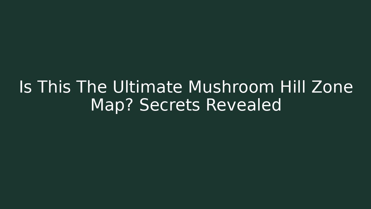 Is This The Ultimate Mushroom Hill Zone Map? Secrets Revealed