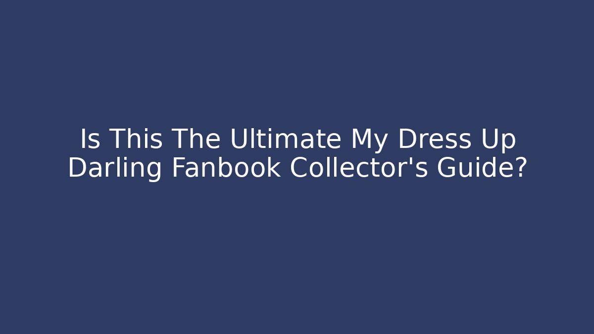 Is This The Ultimate My Dress Up Darling Fanbook Collector's Guide?
