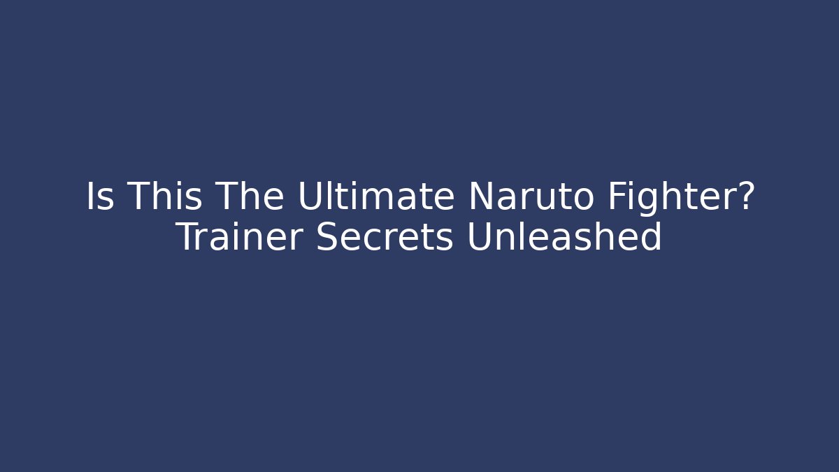Is This The Ultimate Naruto Fighter? Trainer Secrets Unleashed