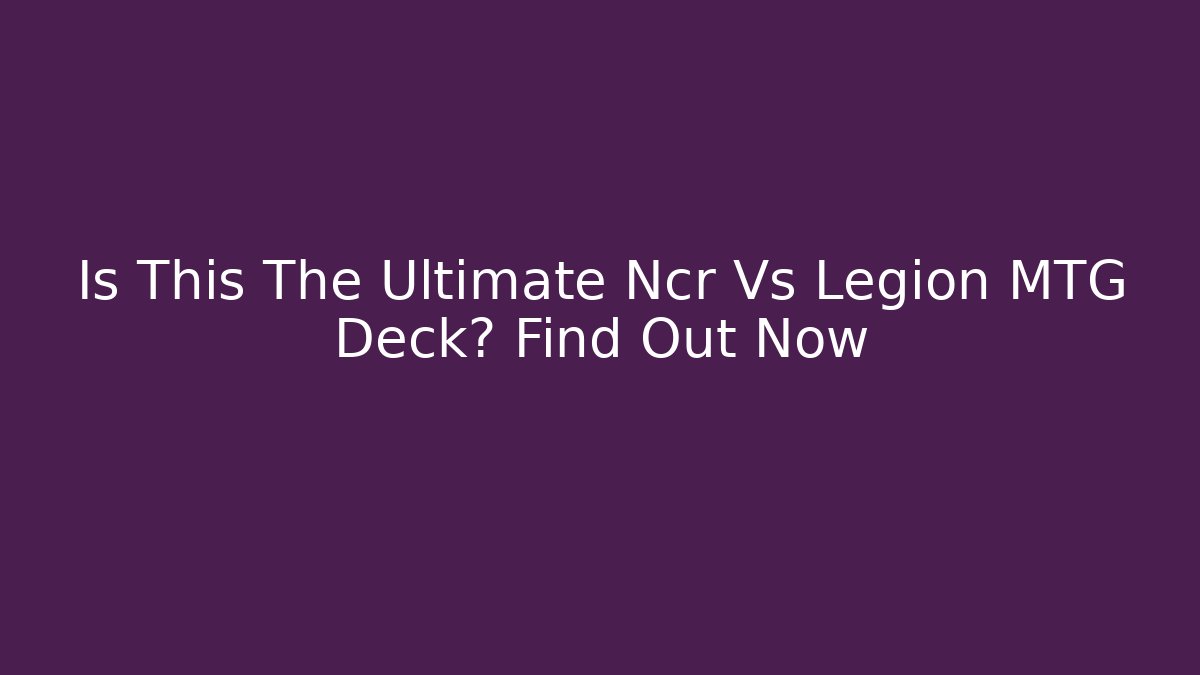 Is This The Ultimate Ncr Vs Legion MTG Deck? Find Out Now - Critter Realm