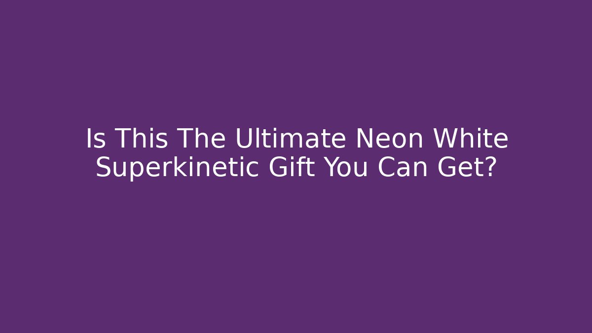 Is This The Ultimate Neon White Superkinetic Gift You Can Get?