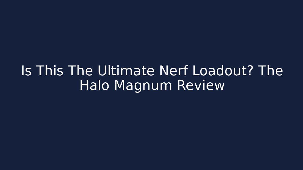 Is This The Ultimate Nerf Loadout? The Halo Magnum Review