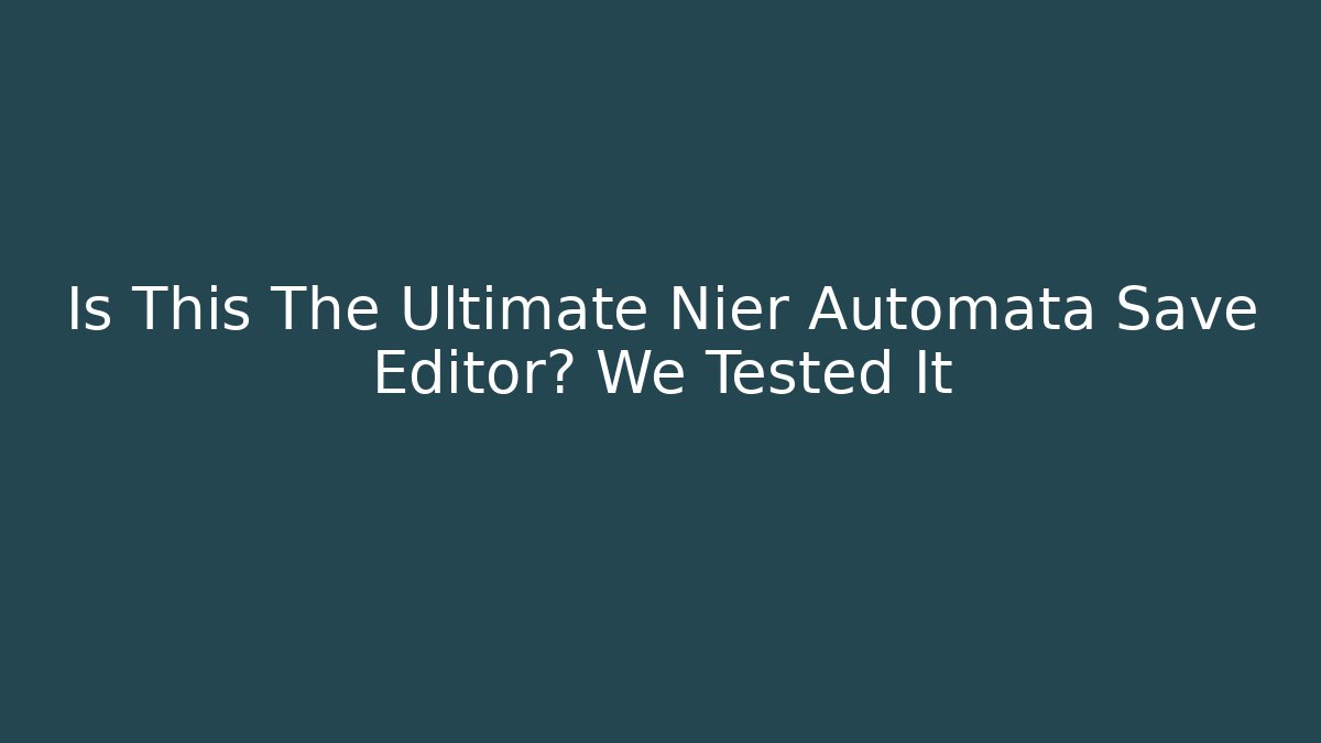 Is This The Ultimate Nier Automata Save Editor? We Tested It