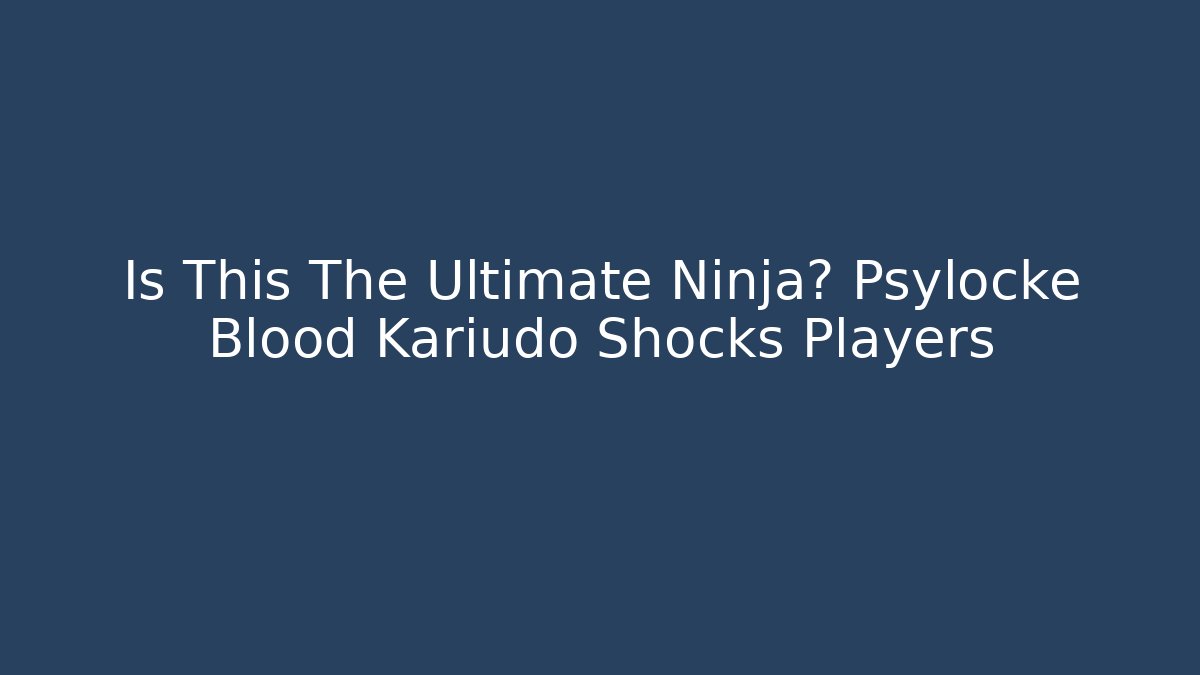 Is This The Ultimate Ninja? Psylocke Blood Kariudo Shocks Players