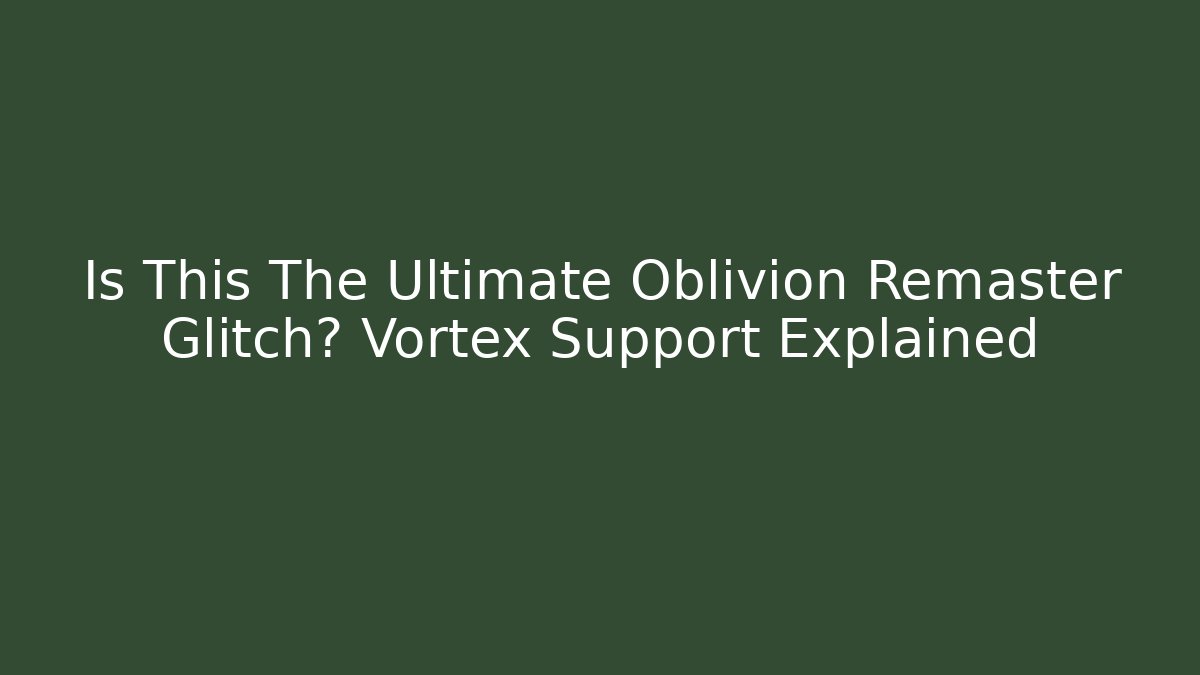 Is This The Ultimate Oblivion Remaster Glitch? Vortex Support Explained