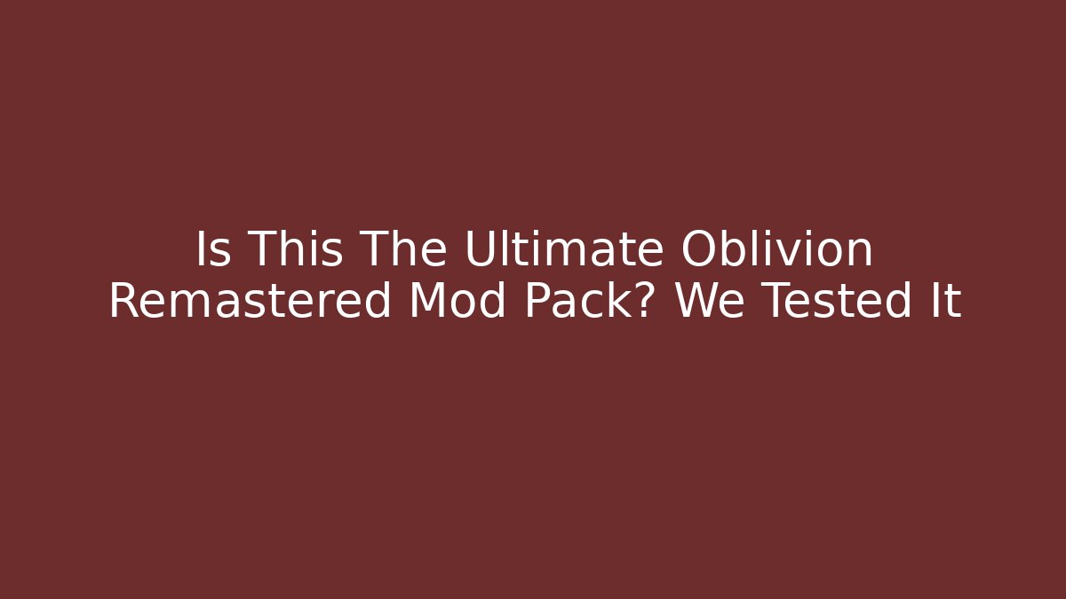 Is This The Ultimate Oblivion Remastered Mod Pack? We Tested It