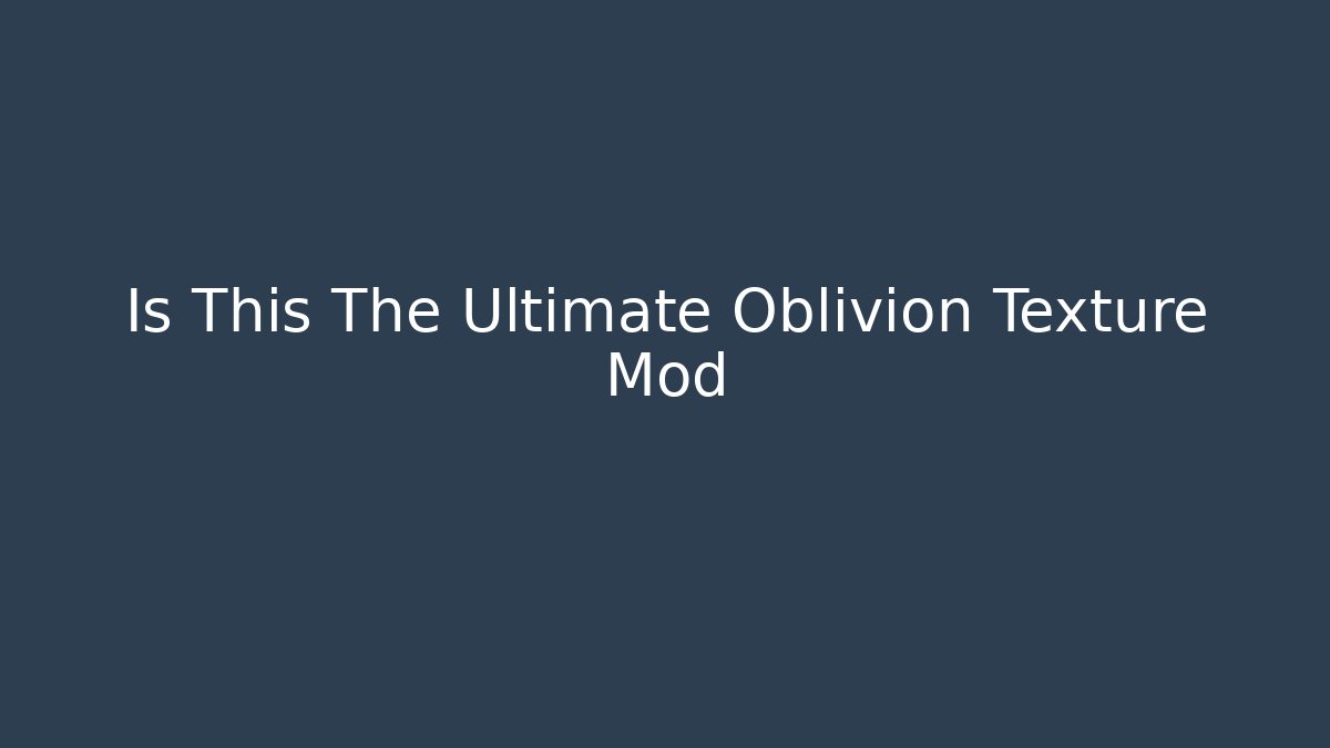 Is This The Ultimate Oblivion Texture Mod