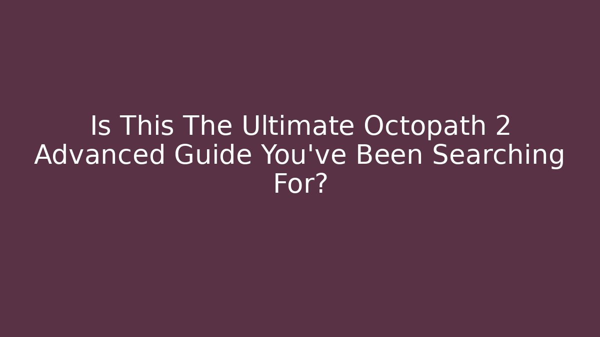Is This The Ultimate Octopath 2 Advanced Guide You've Been Searching For?
