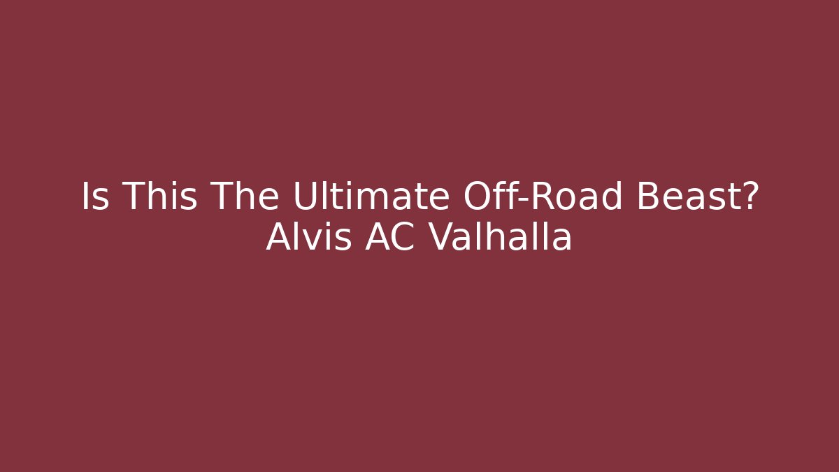 Is This The Ultimate Off-Road Beast? Alvis AC Valhalla
