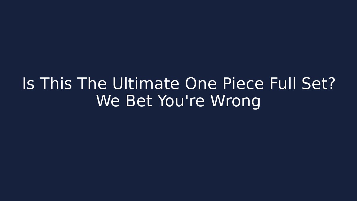 Is This The Ultimate One Piece Full Set? We Bet You’re Wrong