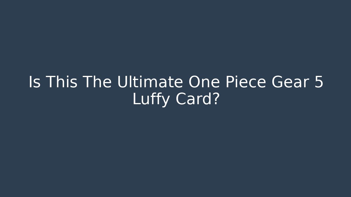 Is This The Ultimate One Piece Gear 5 Luffy Card? - Critter Realm