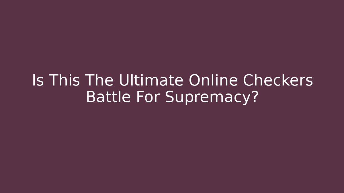 Is This The Ultimate Online Checkers Battle For Supremacy?