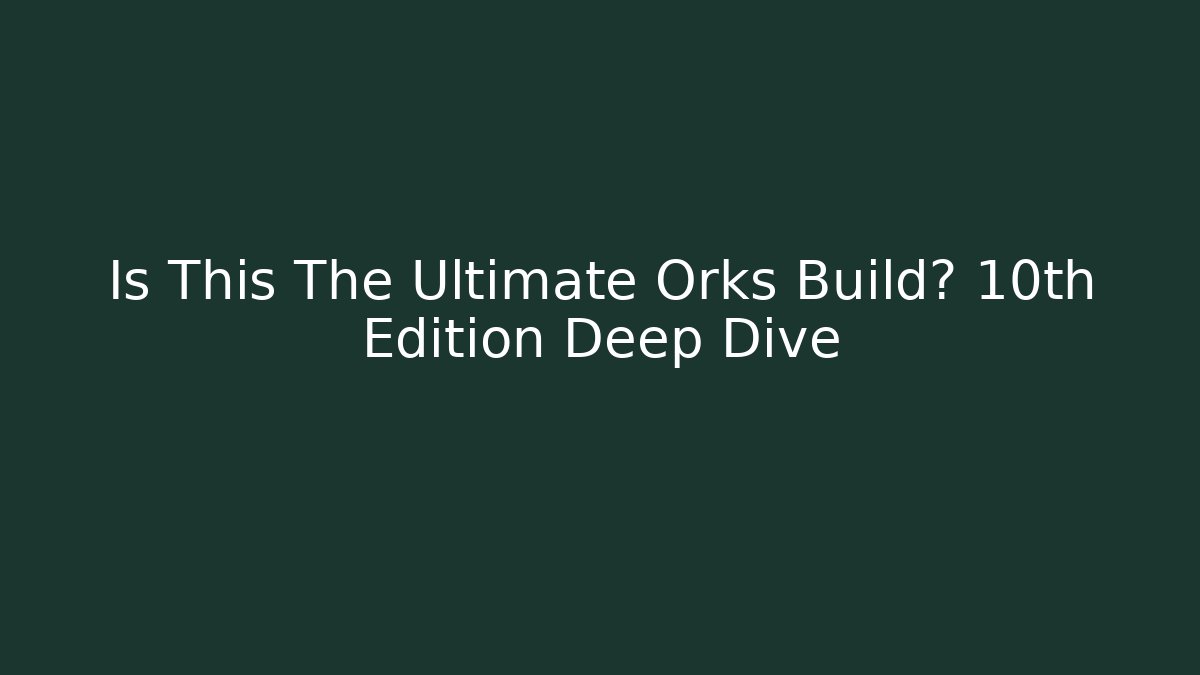 Is This The Ultimate Orks Build? 10th Edition Deep Dive - Critter Realm