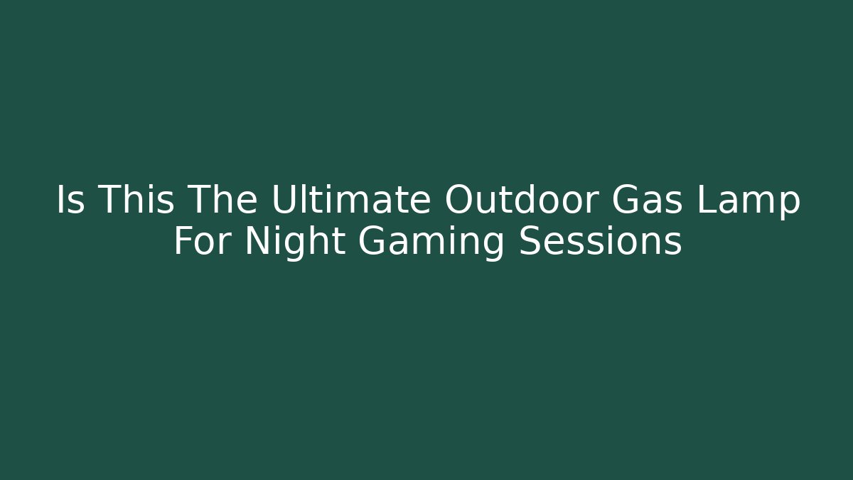 Is This The Ultimate Outdoor Gas Lamp For Night Gaming Sessions