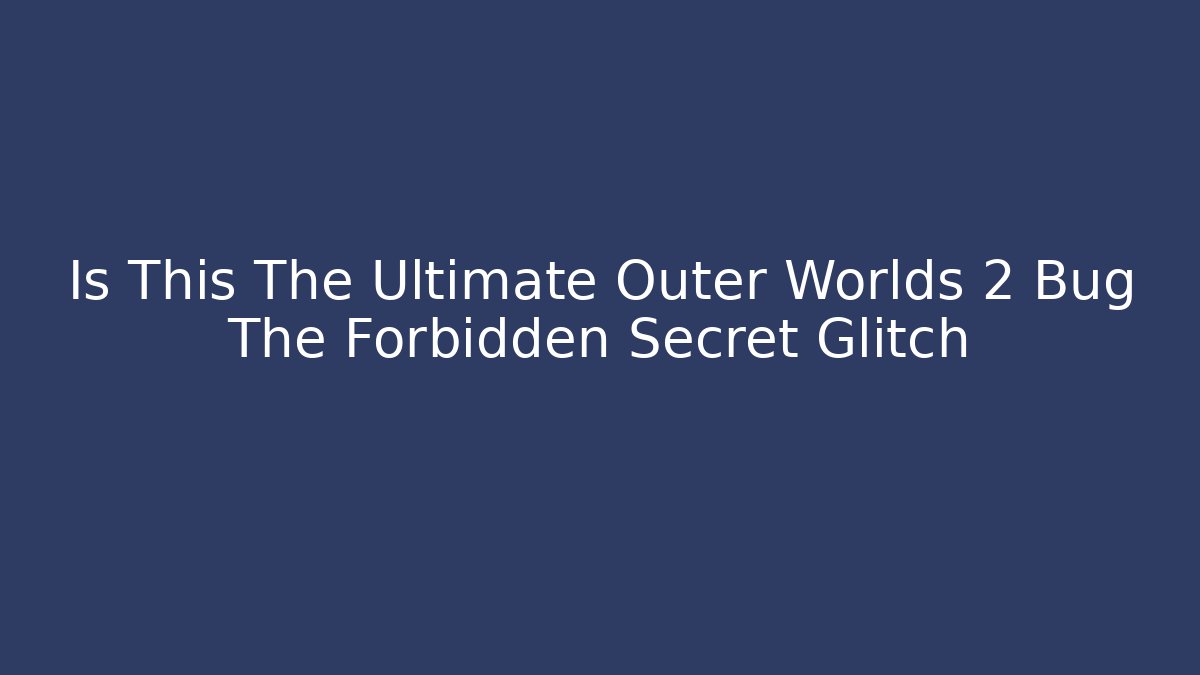 Is This The Ultimate Outer Worlds 2 Bug The Forbidden Secret Glitch