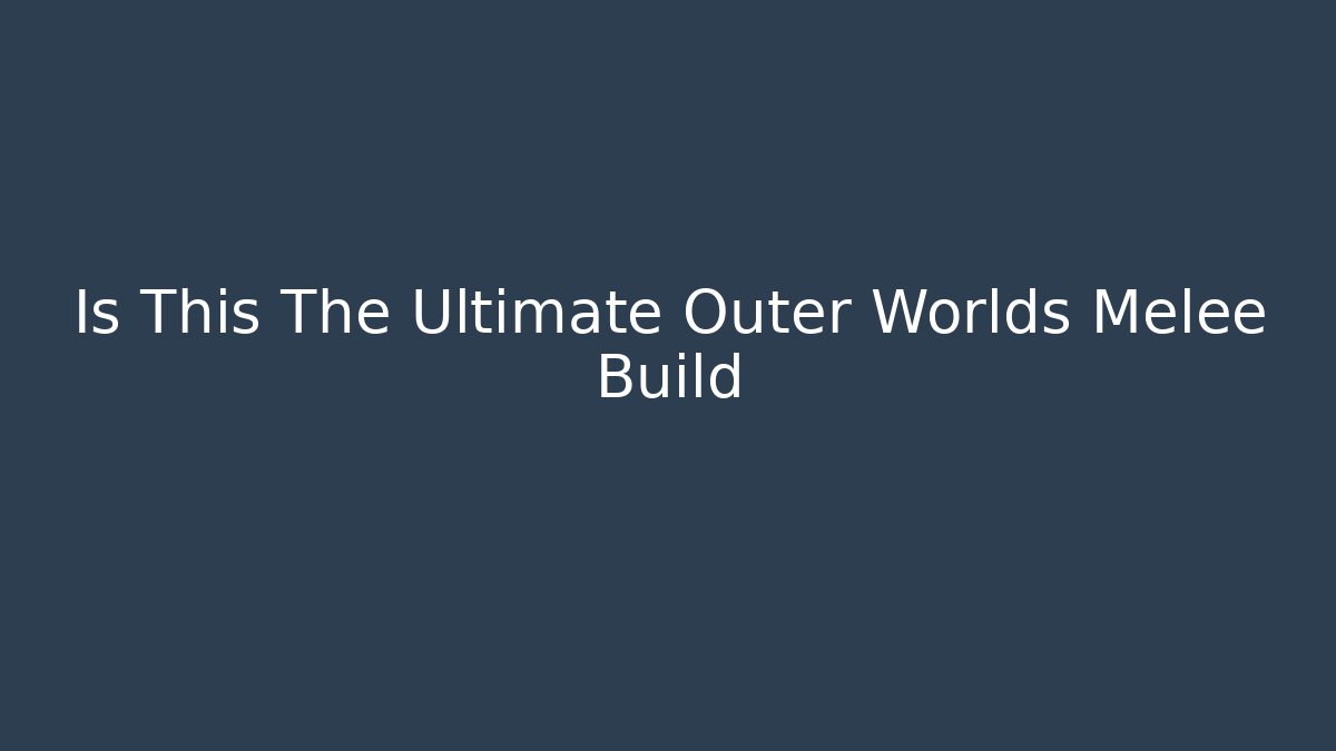 Is This The Ultimate Outer Worlds Melee Build