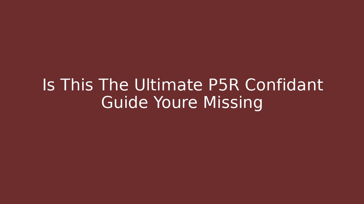 Is This The Ultimate P5R Confidant Guide Youre Missing