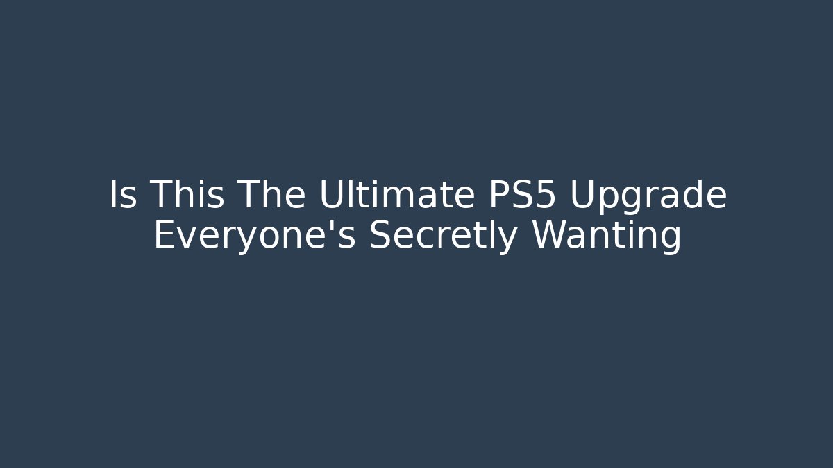 Is This The Ultimate PS5 Upgrade Everyone’s Secretly Wanting