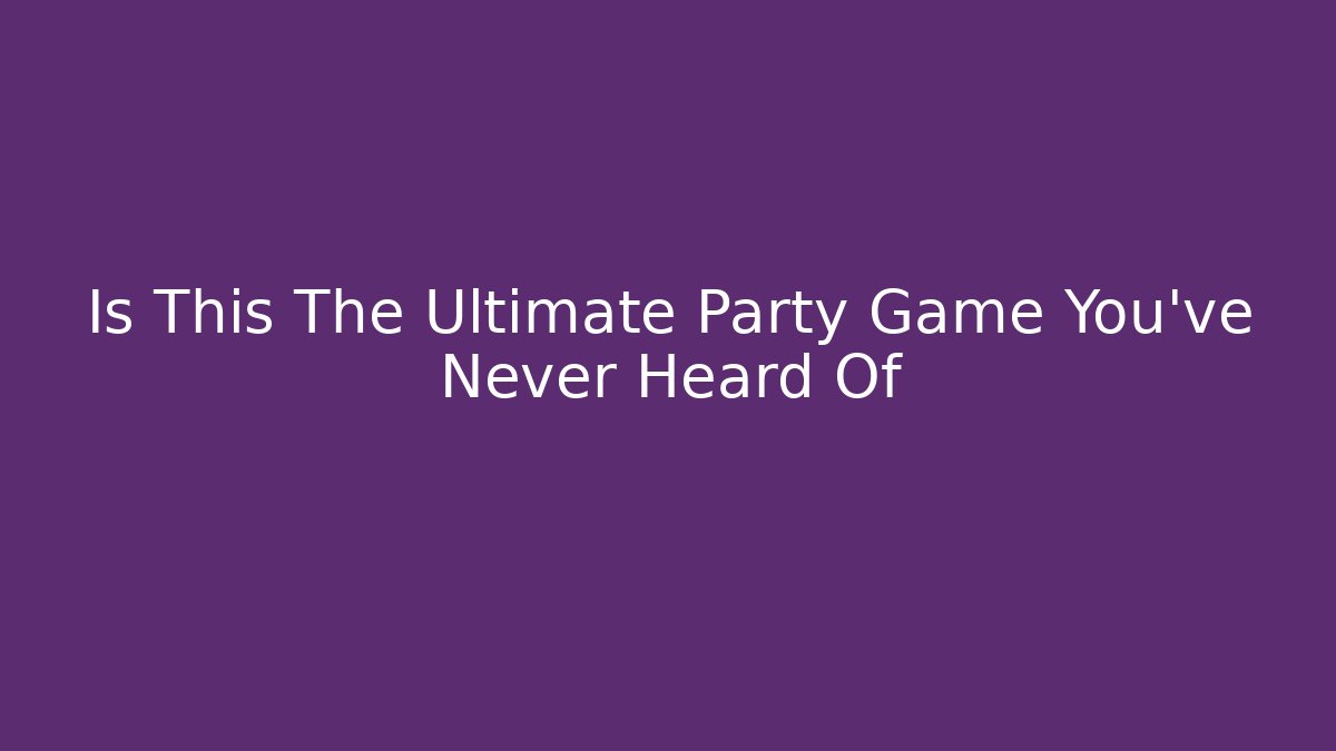 Is This The Ultimate Party Game You've Never Heard Of