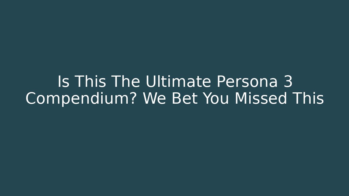 Is This The Ultimate Persona 3 Compendium? We Bet You Missed This