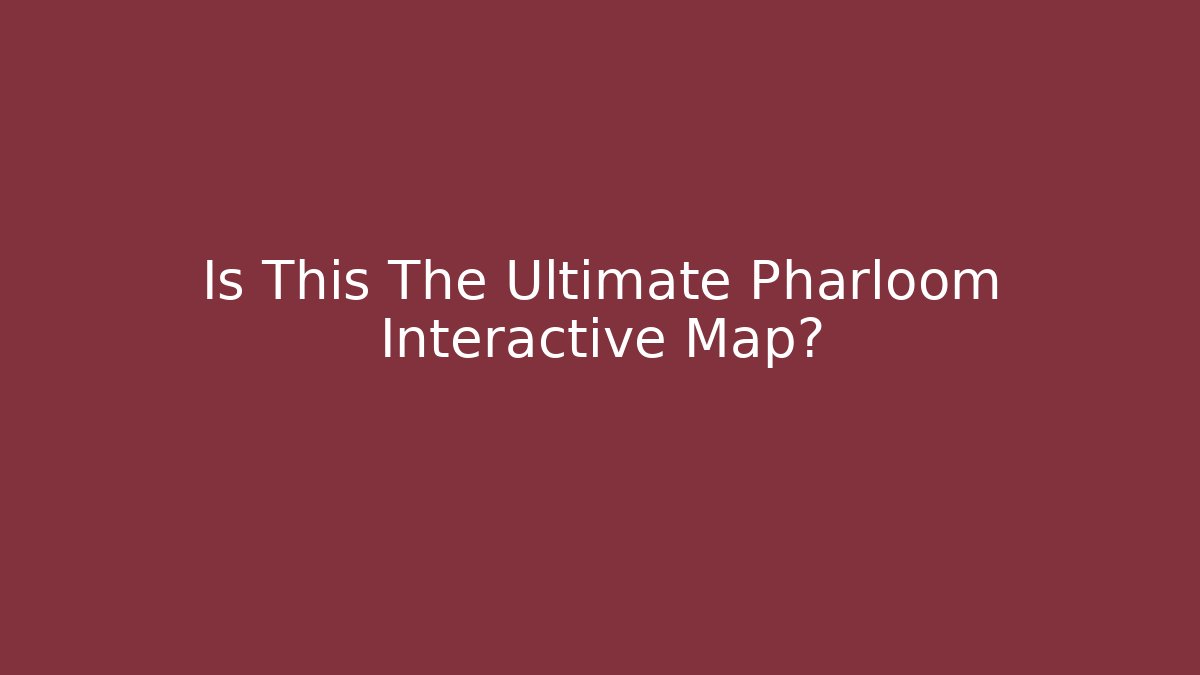 Is This The Ultimate Pharloom Interactive Map?