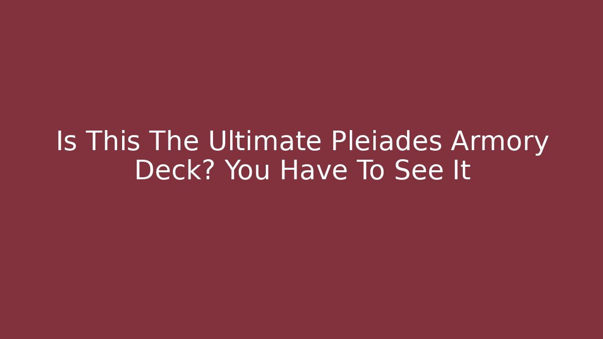 Is This The Ultimate Pleiades Armory Deck? You Have To See It