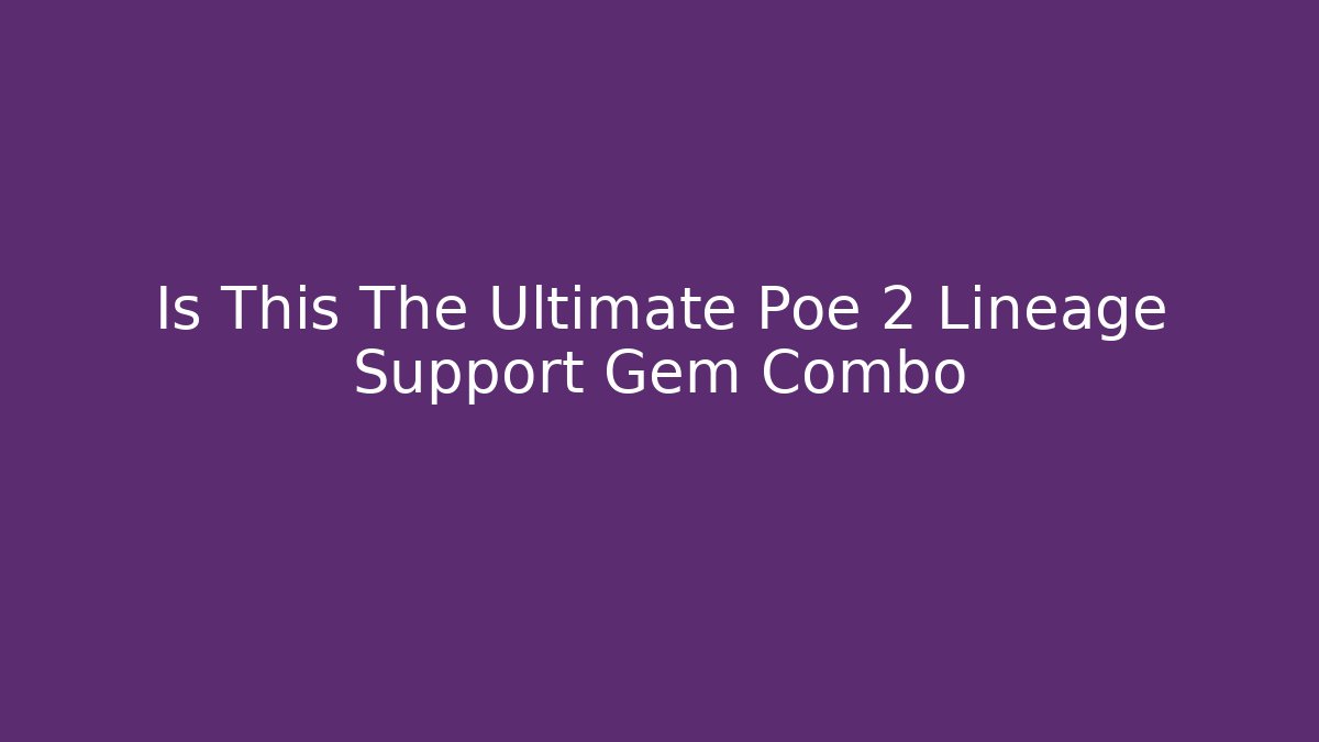Is This The Ultimate Poe 2 Lineage Support Gem Combo
